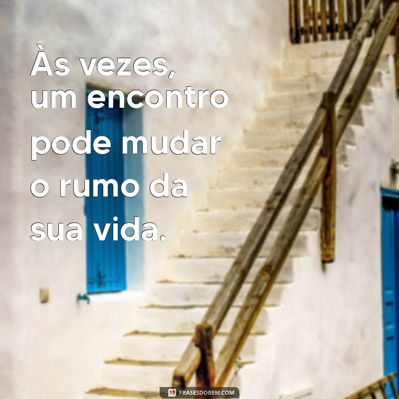 20 Frases Inspiradoras sobre Encontros que Transformam Vidas 