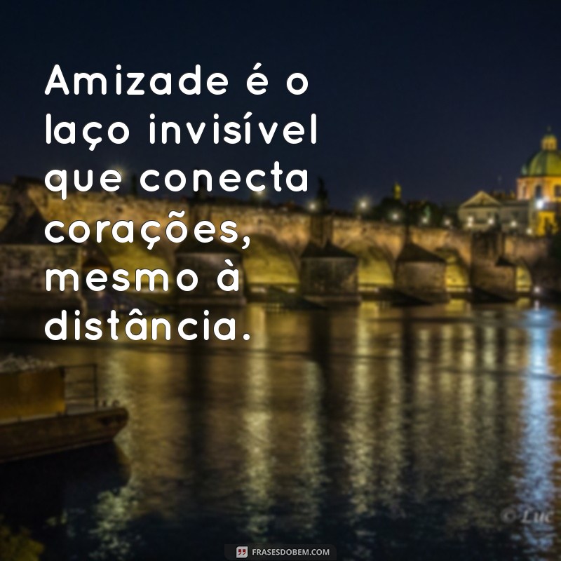 texto amizade Amizade é o laço invisível que conecta corações, mesmo à distância.