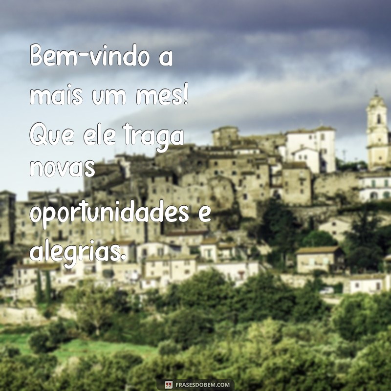 mensagem inicio mes Bem-vindo a mais um mês! Que ele traga novas oportunidades e alegrias.