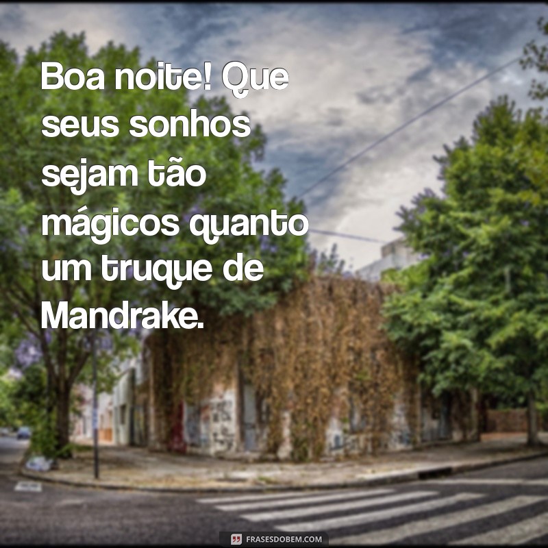 frases de boa noite mandrake Boa noite! Que seus sonhos sejam tão mágicos quanto um truque de Mandrake.