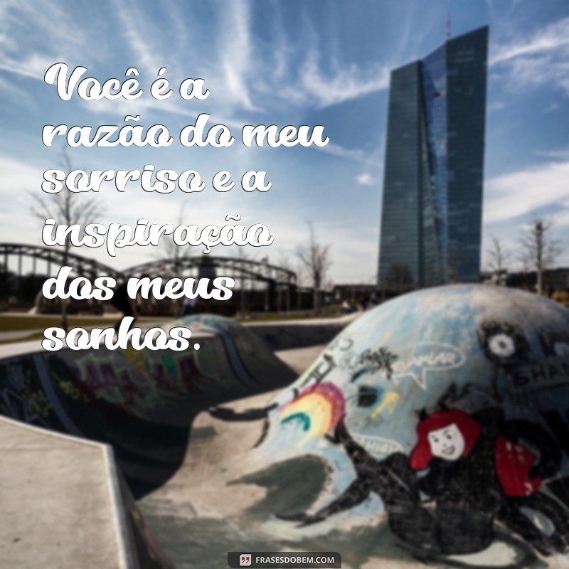 frases para minha namorada Você é a razão do meu sorriso e a inspiração dos meus sonhos.