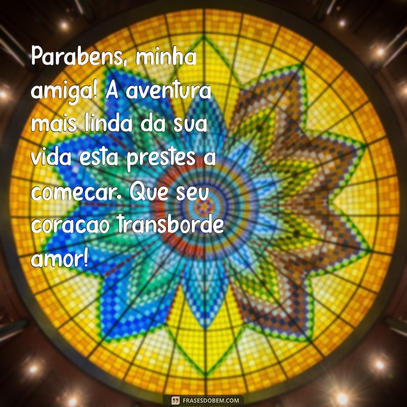 mensagem para uma amiga que vai ganhar bebê Parabéns, minha amiga! A aventura mais linda da sua vida está prestes a começar. Que seu coração transborde amor!