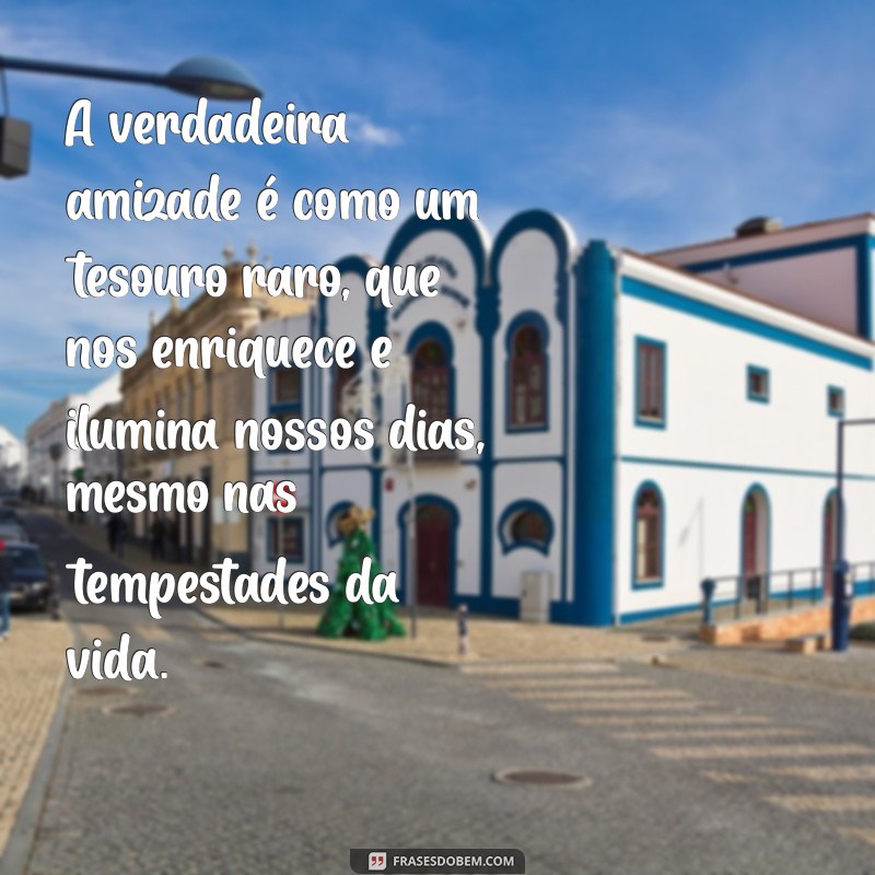 texto sobre a amizade A verdadeira amizade é como um tesouro raro, que nos enriquece e ilumina nossos dias, mesmo nas tempestades da vida.