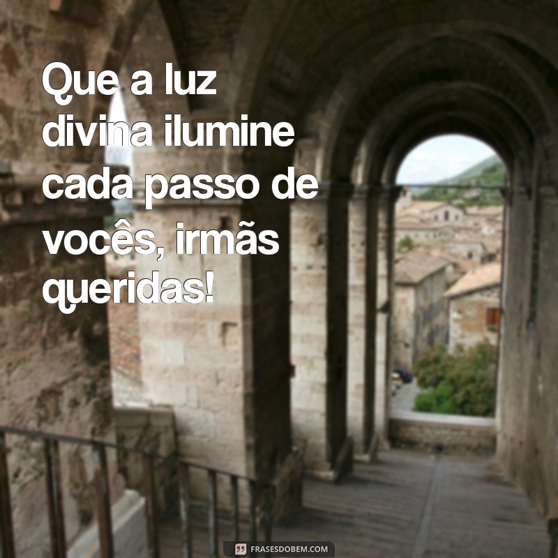 mensagem para as irmãs do círculo de oração Que a luz divina ilumine cada passo de vocês, irmãs queridas!