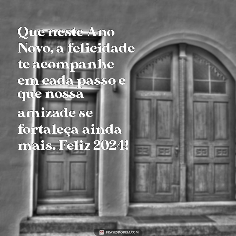 mensagem de ano novo para amigo especial Que neste Ano Novo, a felicidade te acompanhe em cada passo e que nossa amizade se fortaleça ainda mais. Feliz 2024!