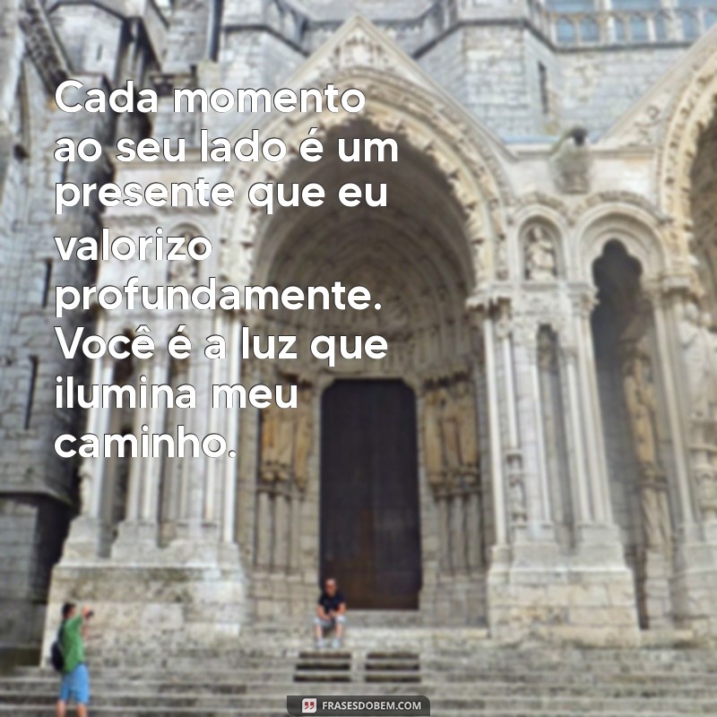 mensagem emocionante para uma pessoa especial Cada momento ao seu lado é um presente que eu valorizo profundamente. Você é a luz que ilumina meu caminho.