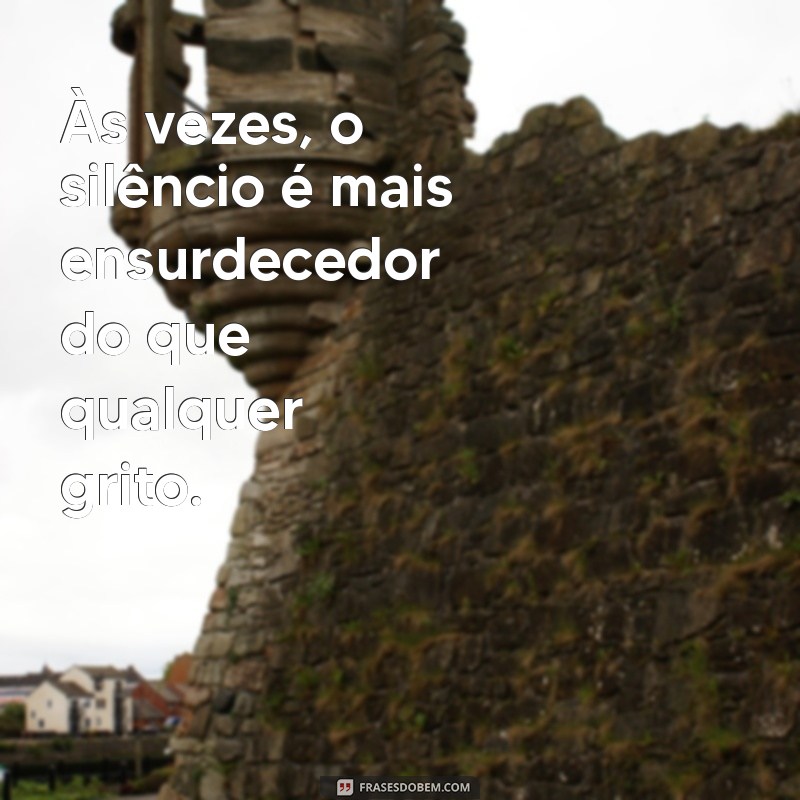 frases melancolicas Às vezes, o silêncio é mais ensurdecedor do que qualquer grito.