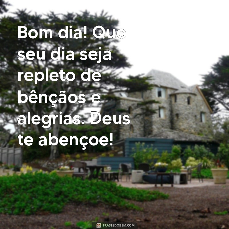 mensagem bom dia deus te abençoe Bom dia! Que seu dia seja repleto de bênçãos e alegrias. Deus te abençoe!