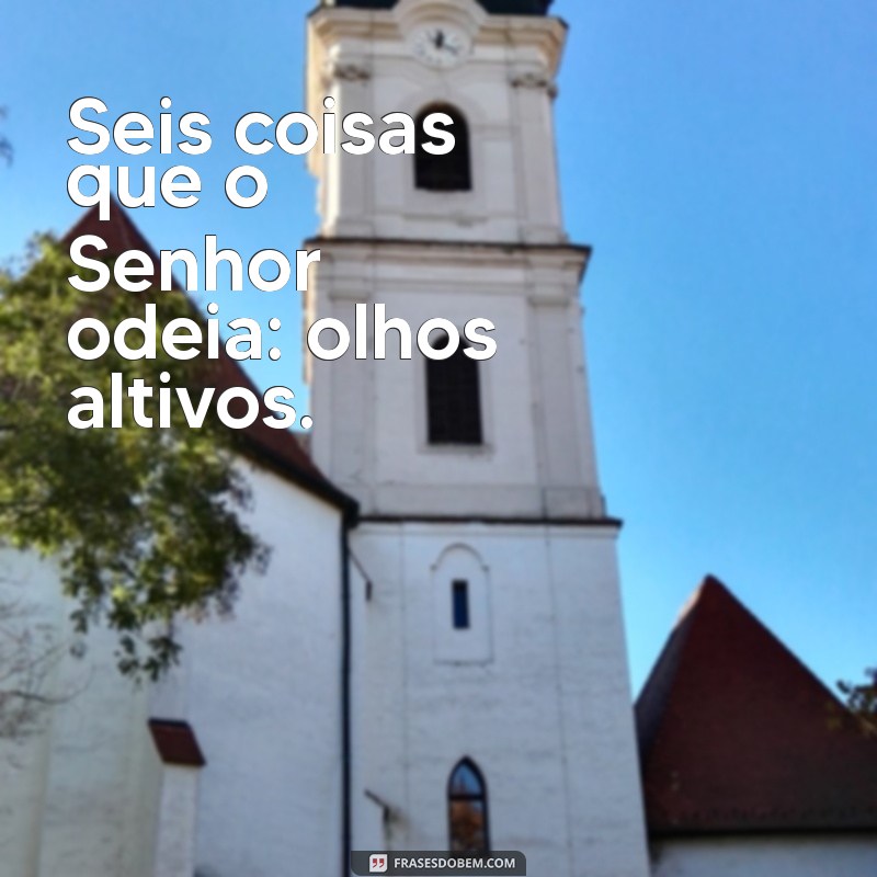 seis coisas o senhor odeia Seis coisas que o Senhor odeia: olhos altivos.