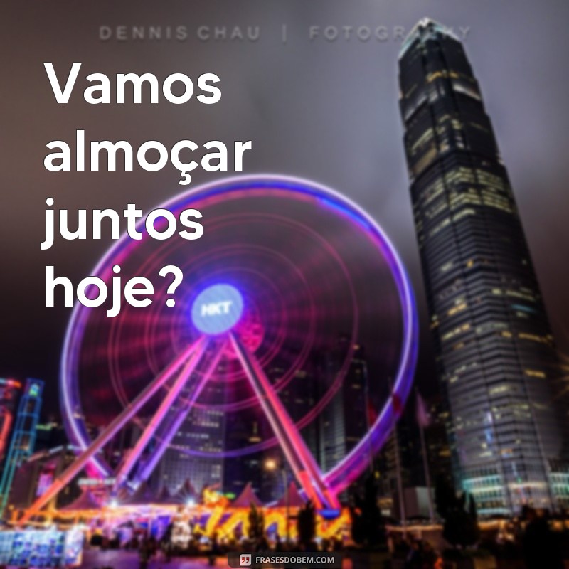 frases de refeição Vamos almoçar juntos hoje?