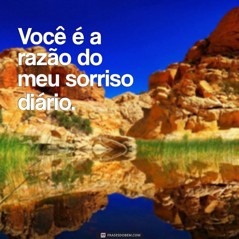 frases para dizer que ama Você é a razão do meu sorriso diário.