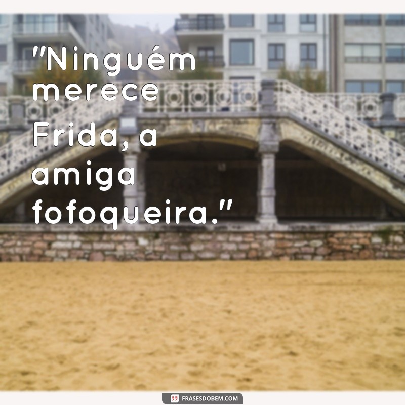 frases ninguém merece frida 