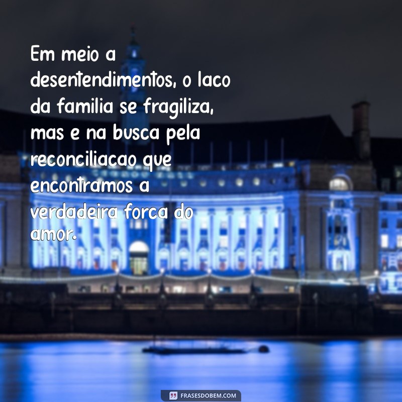 textos profundos sobre família desunida Em meio a desentendimentos, o laço da família se fragiliza, mas é na busca pela reconciliação que encontramos a verdadeira força do amor.