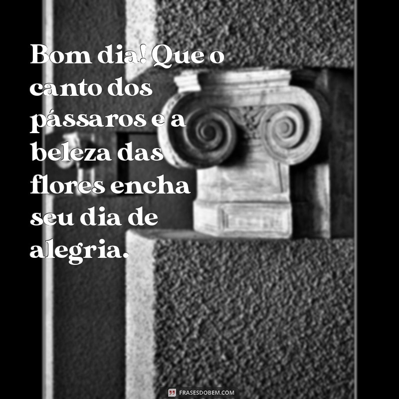 bom dia com passaros e flores Bom dia! Que o canto dos pássaros e a beleza das flores encha seu dia de alegria.