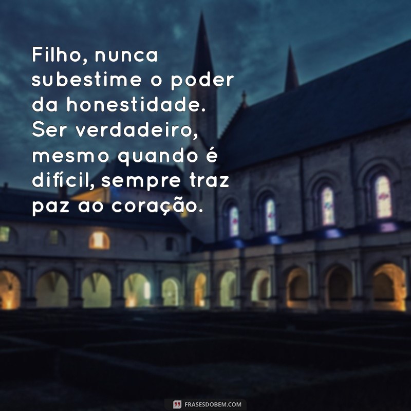 mensagem de um pai para um filho Filho, nunca subestime o poder da honestidade. Ser verdadeiro, mesmo quando é difícil, sempre traz paz ao coração.