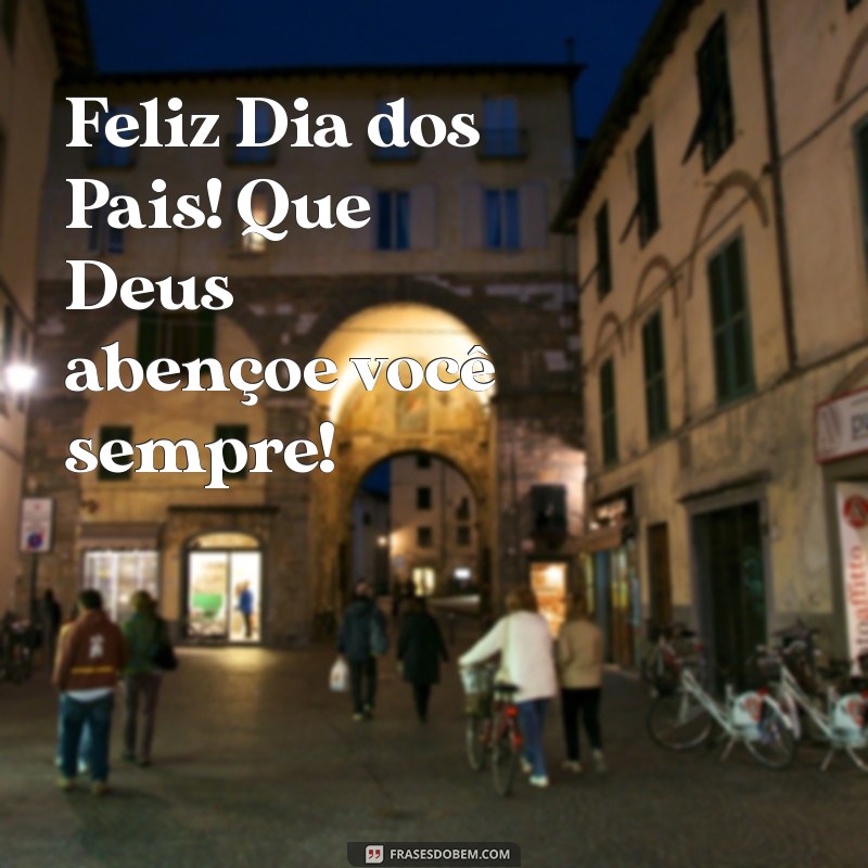 feliz dia dos pais que deus abençoe Feliz Dia dos Pais! Que Deus abençoe você sempre!