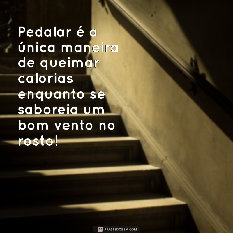 frases de bike engraçadas Pedalar é a única maneira de queimar calorias enquanto se saboreia um bom vento no rosto!