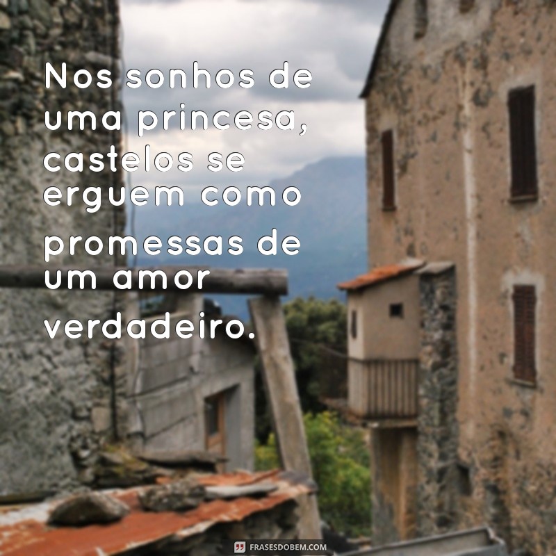 frases sobre castelos e princesas Nos sonhos de uma princesa, castelos se erguem como promessas de um amor verdadeiro.