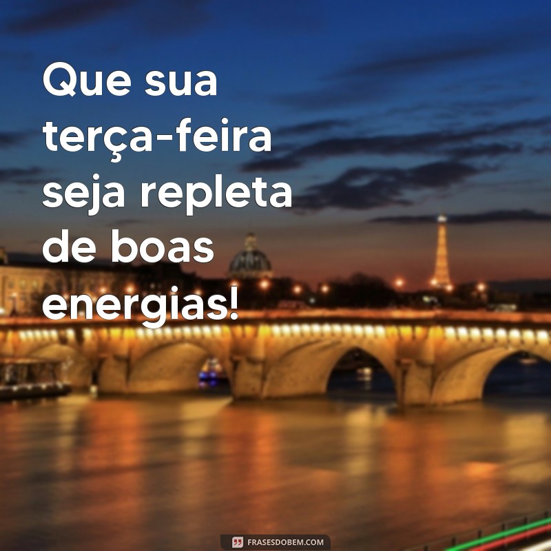 boa terça-feira para todos Que sua terça-feira seja repleta de boas energias!