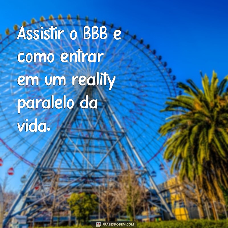 assistir o bbb Assistir o BBB é como entrar em um reality paralelo da vida.