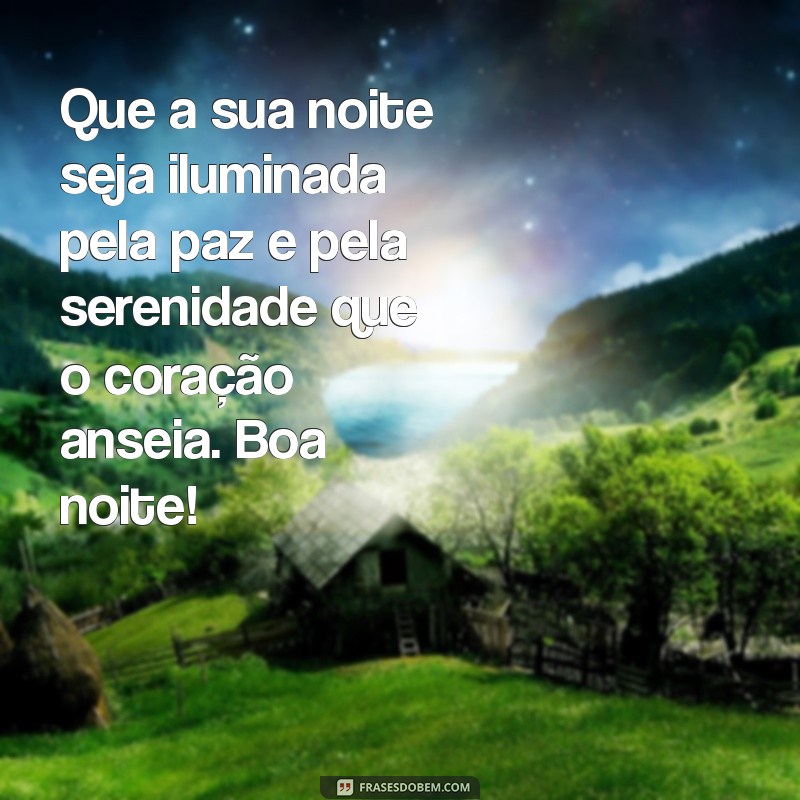 mensagem bonita para noite Que a sua noite seja iluminada pela paz e pela serenidade que o coração anseia. Boa noite!