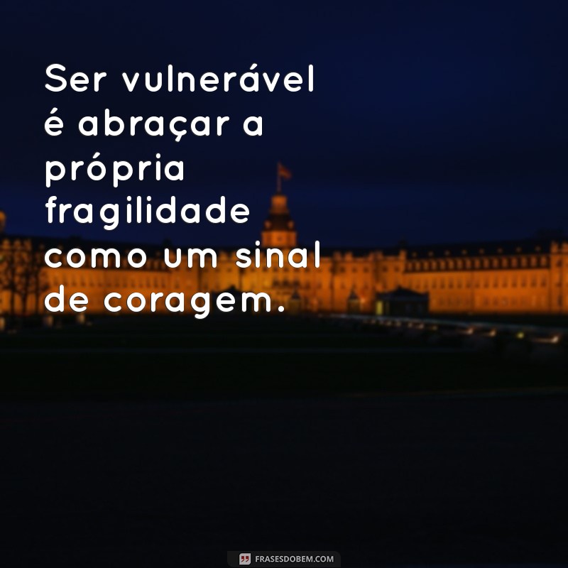 o que é ser vulnerável Ser vulnerável é abraçar a própria fragilidade como um sinal de coragem.