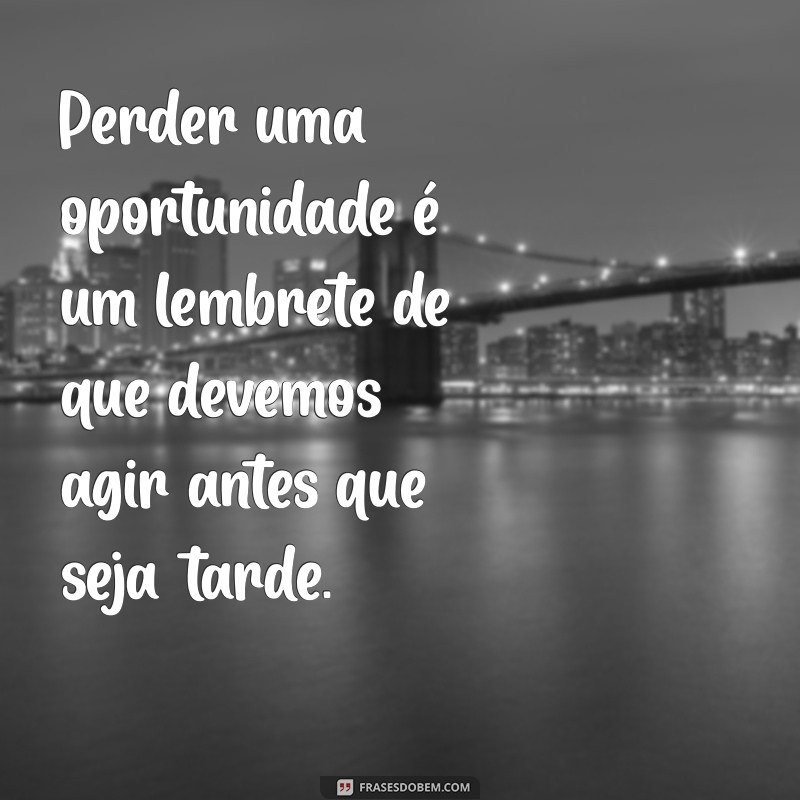 Frases Inspiradoras sobre Oportunidades Perdidas: Aprendizados para o Futuro 