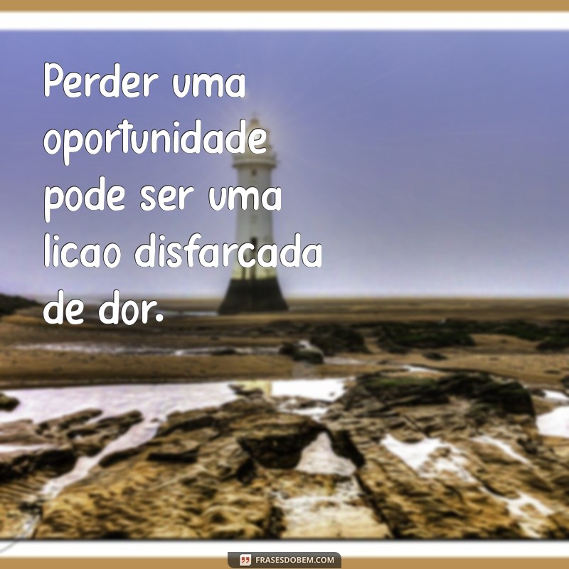 Frases Inspiradoras sobre Oportunidades Perdidas: Aprendizados para o Futuro 