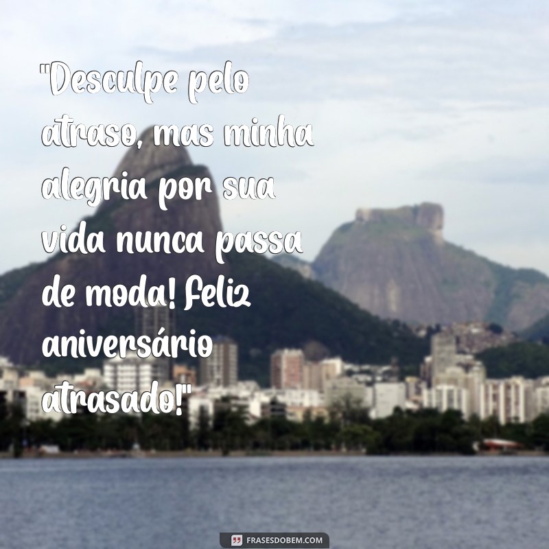 mensagem feliz aniversário atrasado 