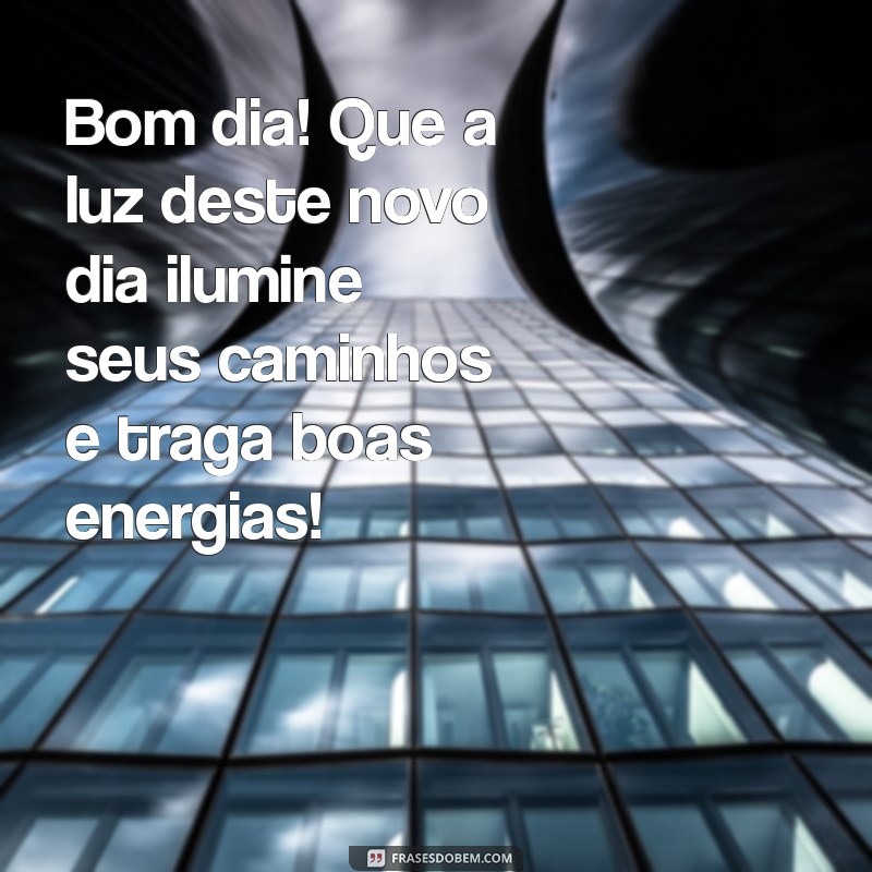 mensagem de bom dia de 2023 Bom dia! Que a luz deste novo dia ilumine seus caminhos e traga boas energias!