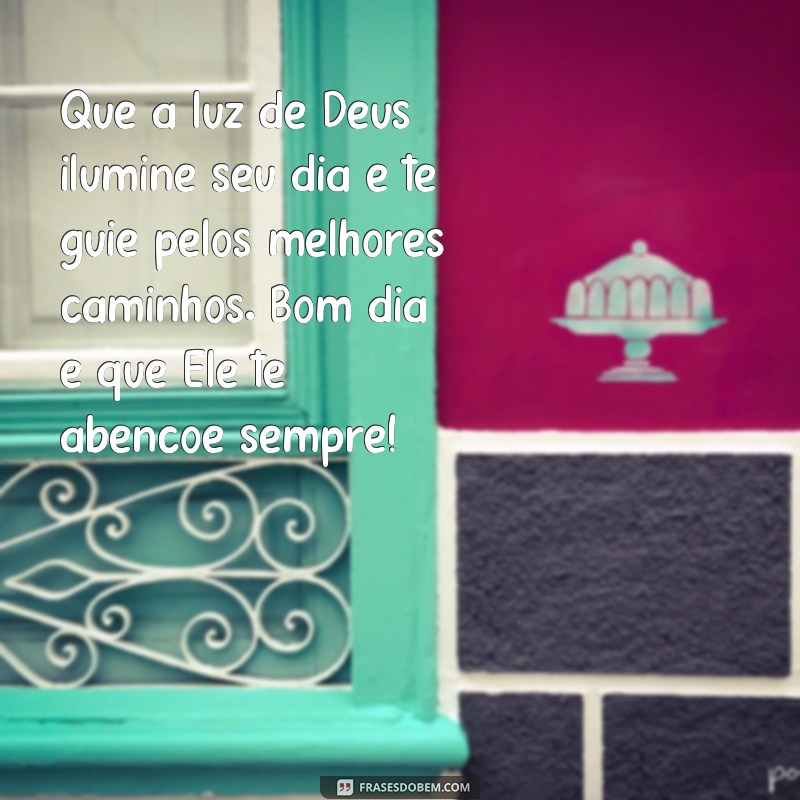 frases bom dia que Deus te abençoe hoje e sempre Que a luz de Deus ilumine seu dia e te guie pelos melhores caminhos. Bom dia e que Ele te abençoe sempre!