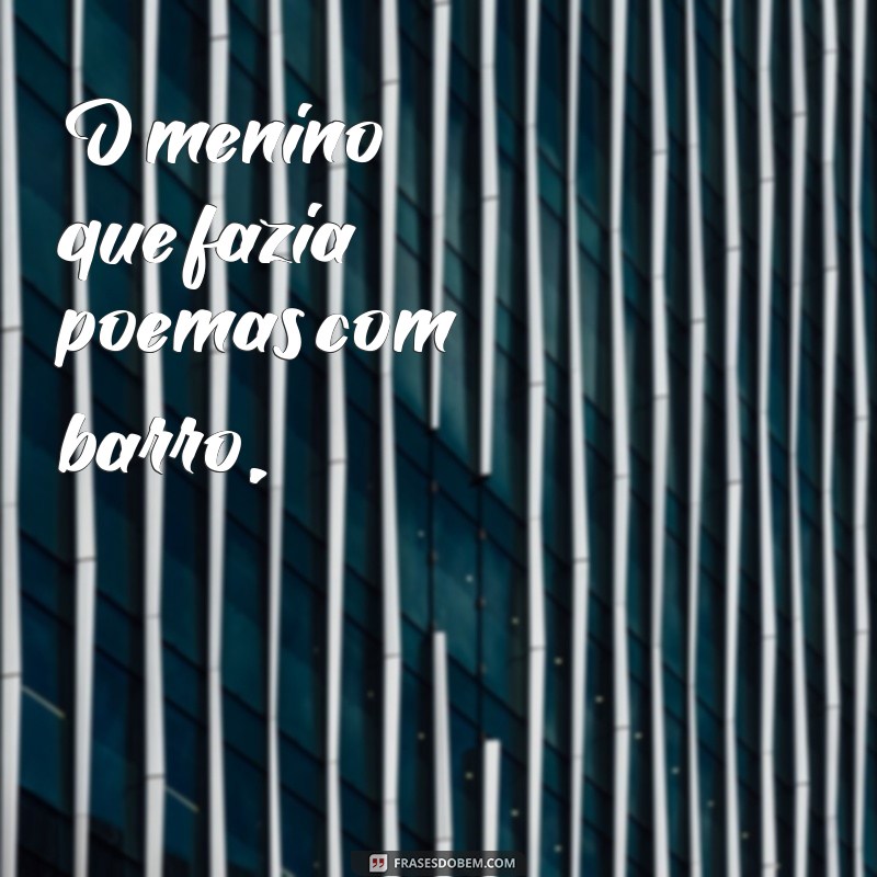 poema manoel de barros O menino que fazia poemas com barro,