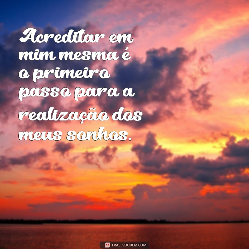 frases para si Acreditar em mim mesma é o primeiro passo para a realização dos meus sonhos.