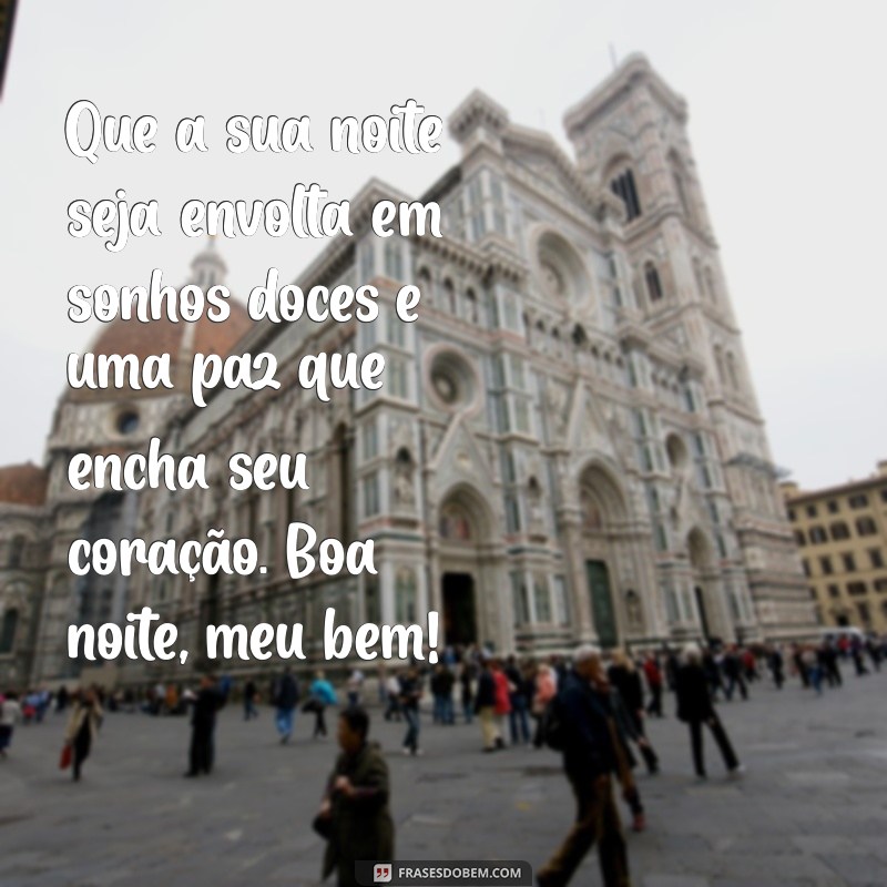 mensagem carinhosa de boa noite para pessoa especial Que a sua noite seja envolta em sonhos doces e uma paz que encha seu coração. Boa noite, meu bem!