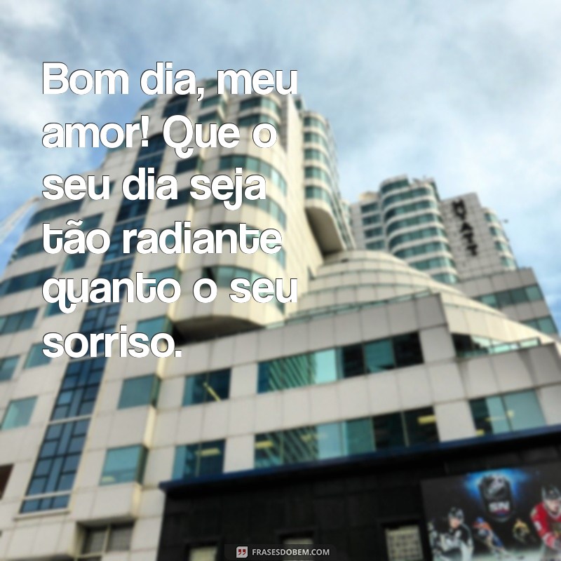 mensagem de bom dia pro meu amor Bom dia, meu amor! Que o seu dia seja tão radiante quanto o seu sorriso.