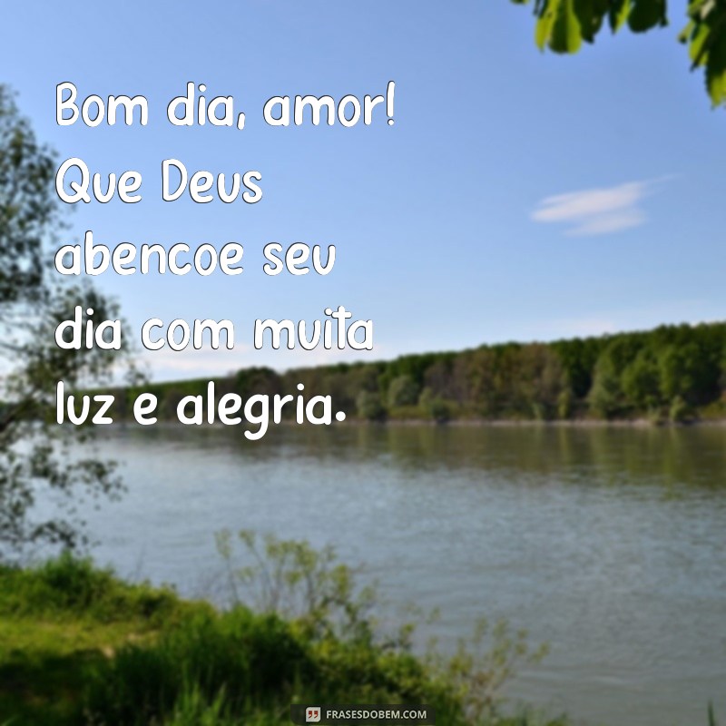 bom dia amor deus abençoe seu dia Bom dia, amor! Que Deus abençoe seu dia com muita luz e alegria.