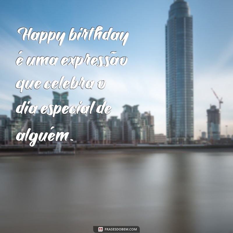 o que significa happy birthday Happy birthday é uma expressão que celebra o dia especial de alguém.