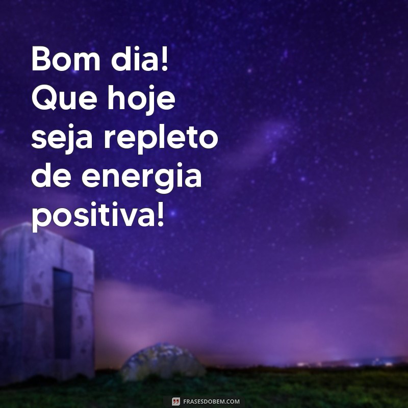 bom dia com ânimo Bom dia! Que hoje seja repleto de energia positiva!