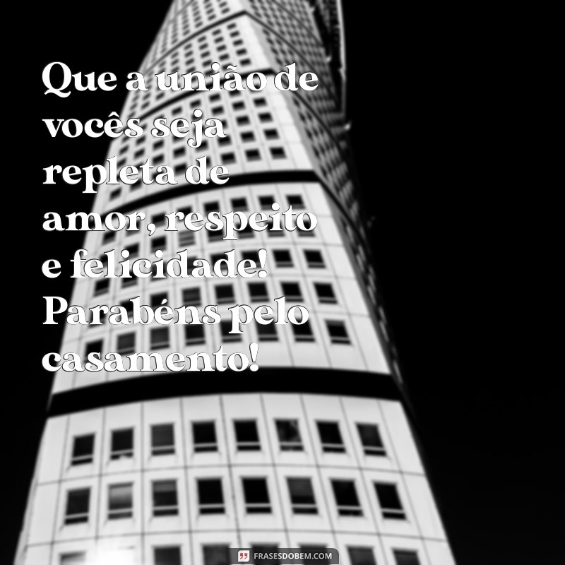 mensagem parabenizando casamento Que a união de vocês seja repleta de amor, respeito e felicidade! Parabéns pelo casamento!