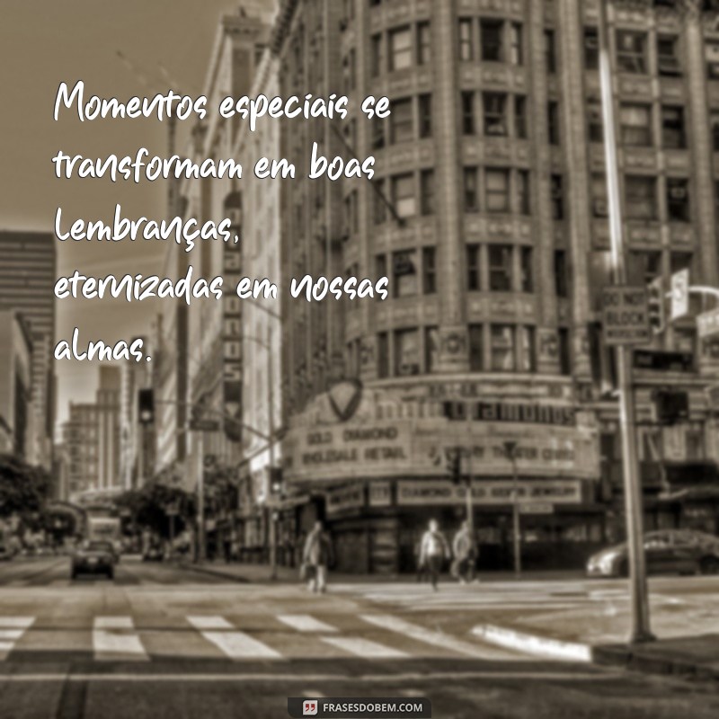 Frases Inspiradoras para Celebrar Boas Lembranças e Momentos Especiais 