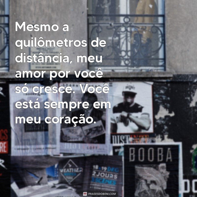 mensagem de amor para o namorado distante Mesmo a quilômetros de distância, meu amor por você só cresce. Você está sempre em meu coração.