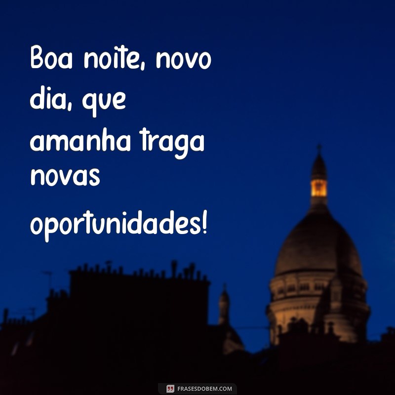 boa noite novo Boa noite, novo dia, que amanhã traga novas oportunidades!