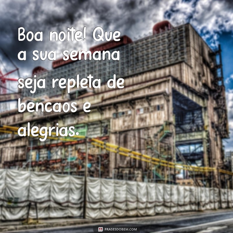 boa noite feliz e abençoada semana Boa noite! Que a sua semana seja repleta de bênçãos e alegrias.