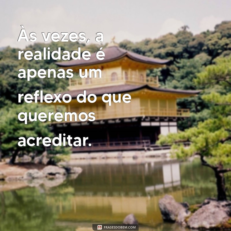 frases de ilusão indiretas Às vezes, a realidade é apenas um reflexo do que queremos acreditar.