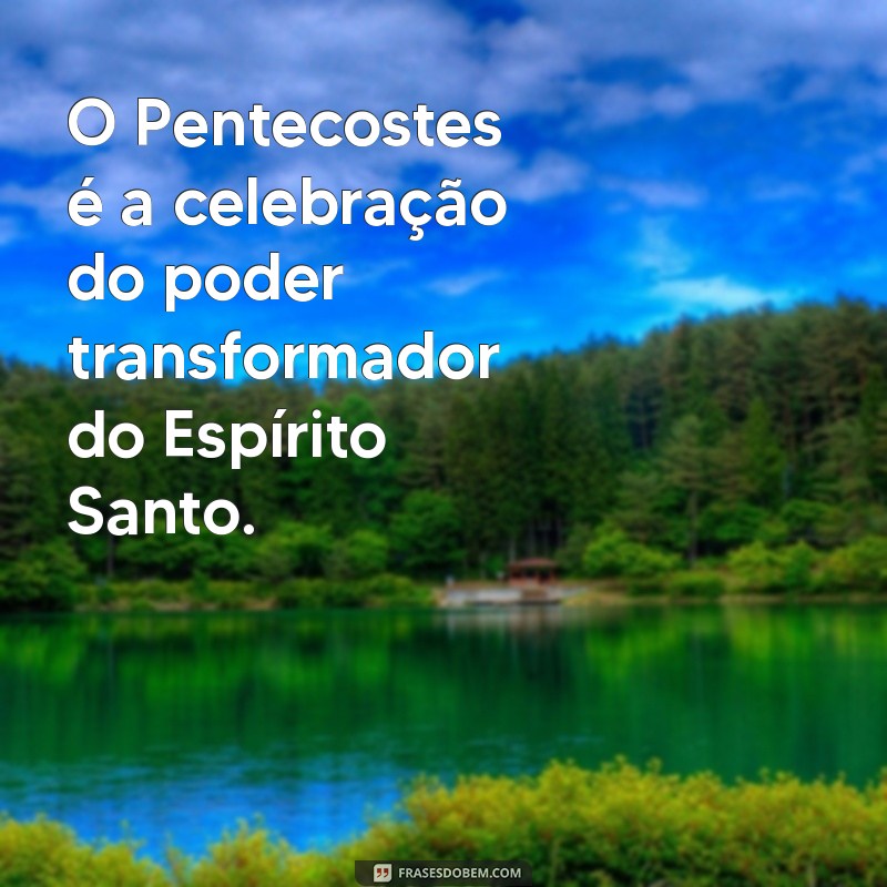 frases pentecostes O Pentecostes é a celebração do poder transformador do Espírito Santo.