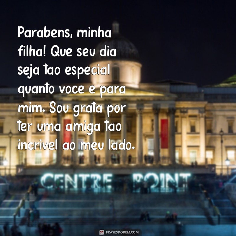 mensagem de aniversário para filha amiga e companheira Parabéns, minha filha! Que seu dia seja tão especial quanto você é para mim. Sou grata por ter uma amiga tão incrível ao meu lado.