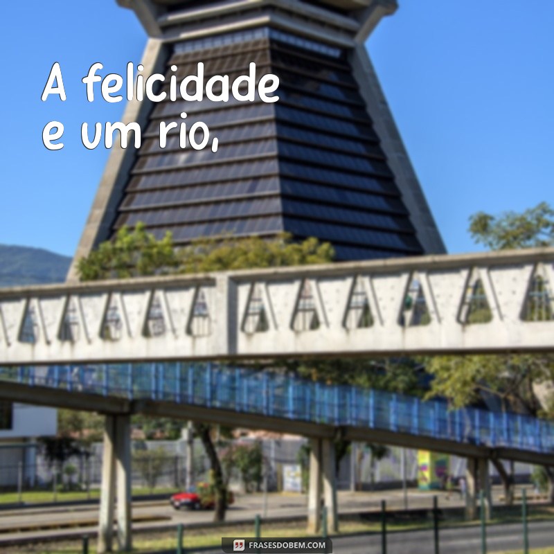 poemas sobre felicidade A felicidade é um rio,