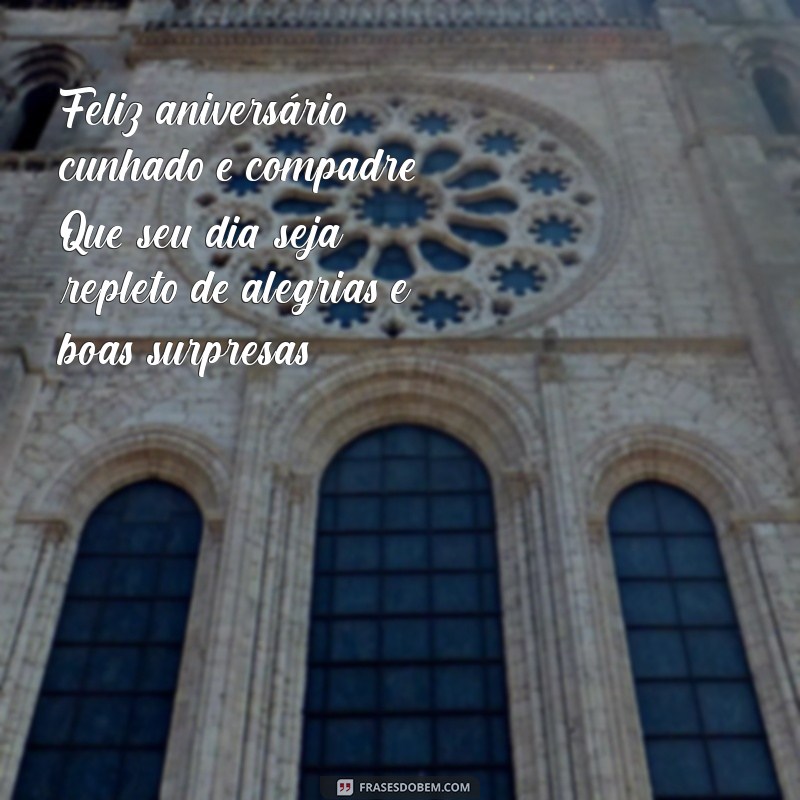 feliz aniversário cunhado e compadre Feliz aniversário, cunhado e compadre! Que seu dia seja repleto de alegrias e boas surpresas!