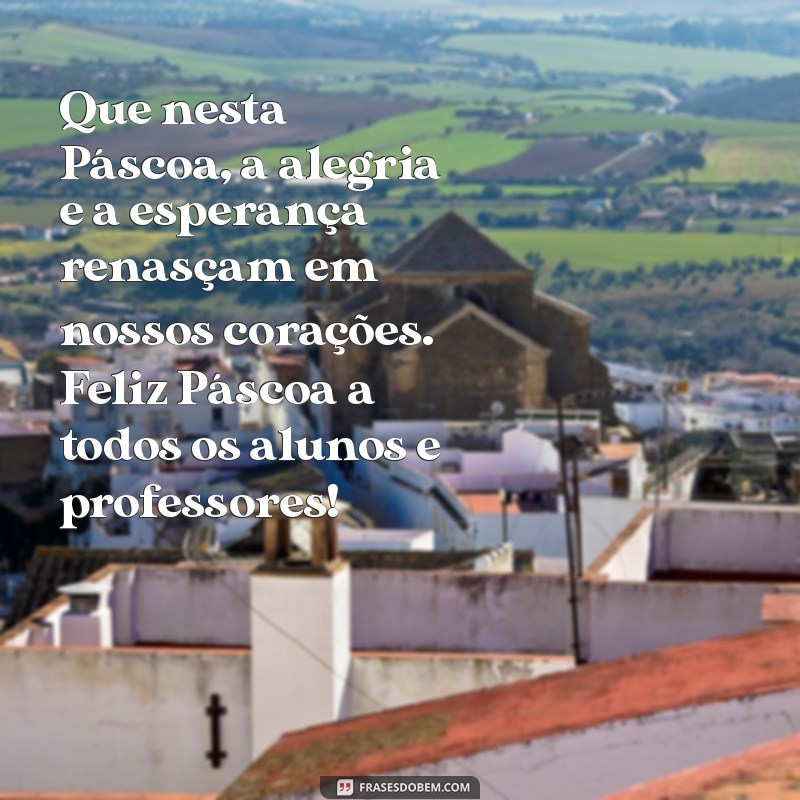 mensagem de pascoa para escola Que nesta Páscoa, a alegria e a esperança renasçam em nossos corações. Feliz Páscoa a todos os alunos e professores!