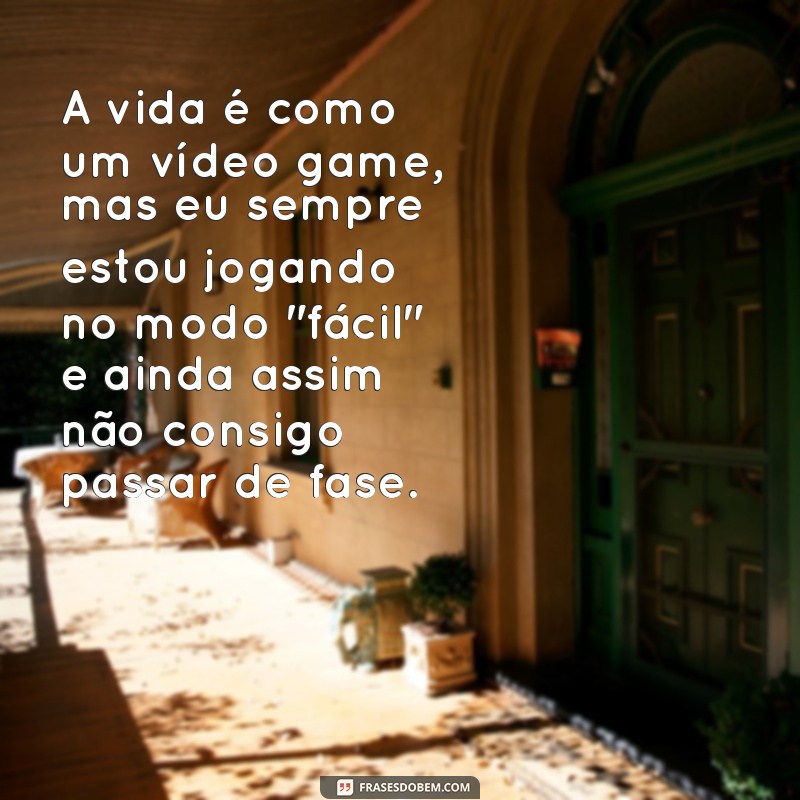 pensamentos engraçados A vida é como um vídeo game, mas eu sempre estou jogando no modo 